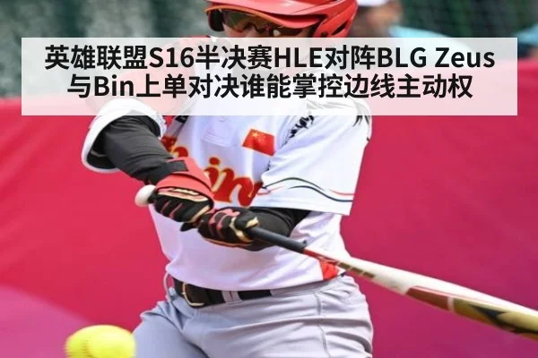 英雄联盟S16半决赛HLE对阵BLG Zeus与Bin上单对决谁能掌控边线主动权