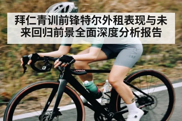 拜仁青训前锋特尔外租表现与未来回归前景全面深度分析报告